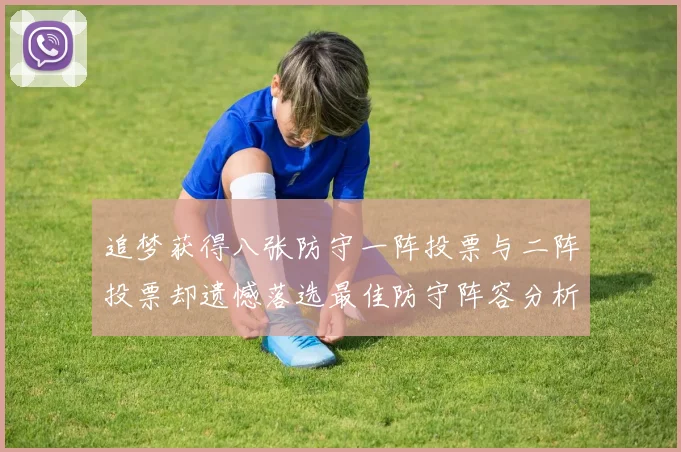 追梦获得八张防守一阵投票与二阵投票却遗憾落选最佳防守阵容分析