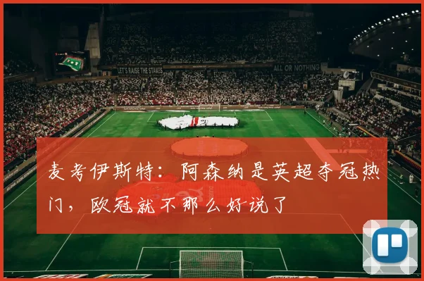 麦考伊斯特：阿森纳是英超夺冠热门，欧冠就不那么好说了