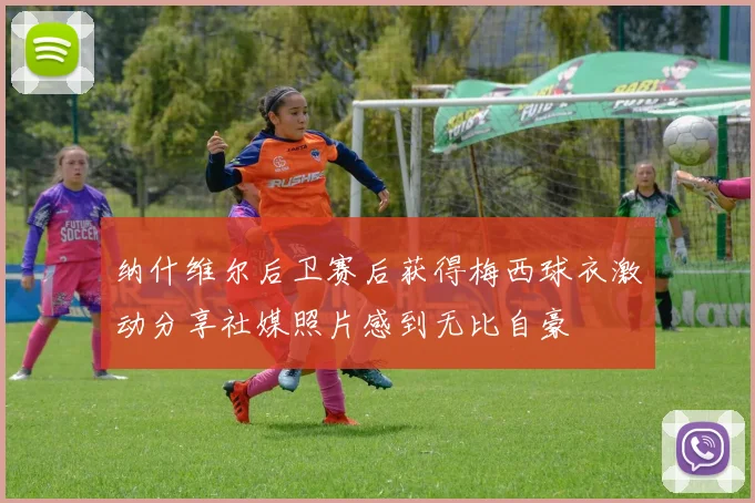 纳什维尔后卫赛后获得梅西球衣激动分享社媒照片感到无比自豪
