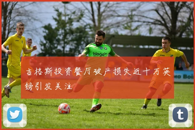 吉格斯投资餐厅破产损失近十万英镑引发关注