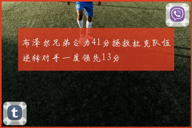 布泽尔兄弟合力41分拯救杜克队伍逆转对手一度领先13分