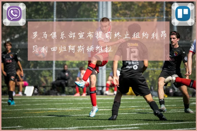 罗马俱乐部宣布提前终止租约利昂贝利回归阿斯顿维拉