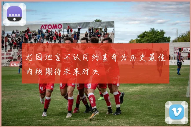 尤因坦言不认同约基奇为历史最佳内线期待未来对决