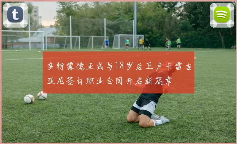 多特蒙德正式与18岁后卫卢卡雷吉亚尼签订职业合同开启新篇章